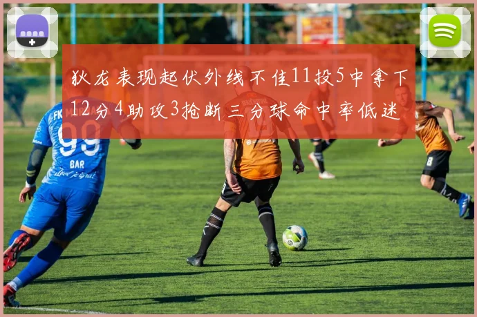 狄龙表现起伏外线不佳11投5中拿下12分4助攻3抢断三分球命中率低迷