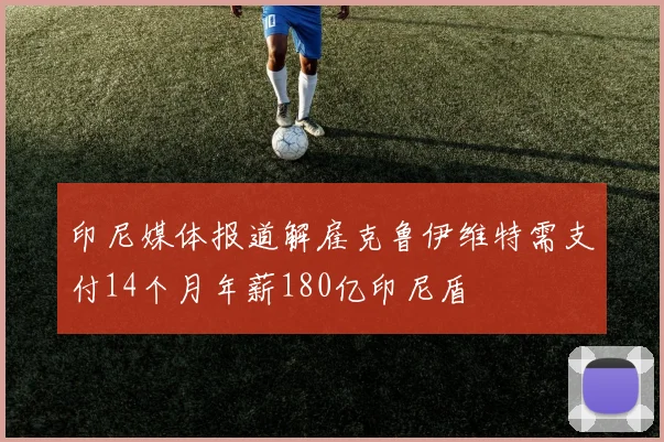 印尼媒体报道解雇克鲁伊维特需支付14个月年薪180亿印尼盾