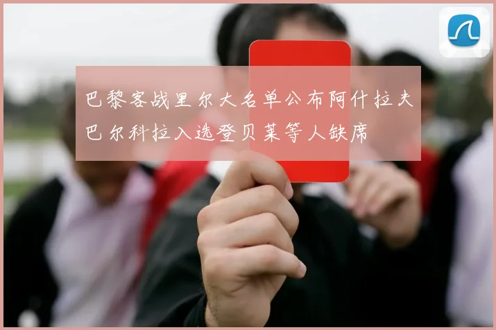 巴黎客战里尔大名单公布阿什拉夫巴尔科拉入选登贝莱等人缺席