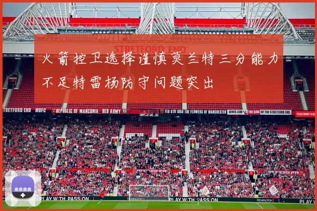火箭控卫选择谨慎莫兰特三分能力不足特雷杨防守问题突出