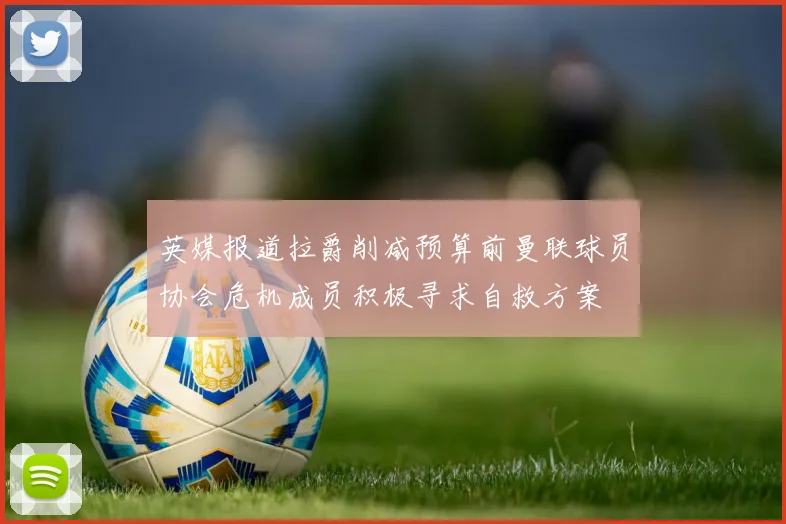 英媒报道拉爵削减预算前曼联球员协会危机成员积极寻求自救方案