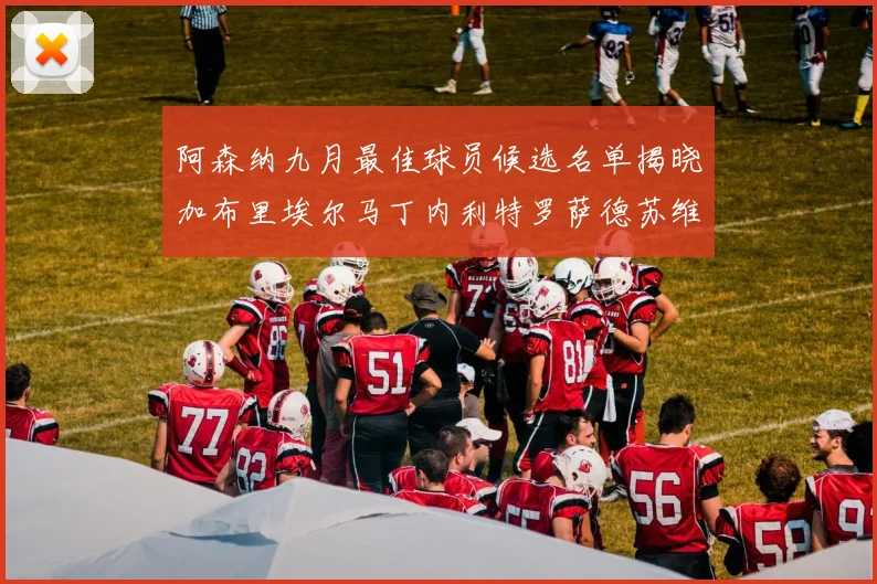 阿森纳九月最佳球员候选名单揭晓加布里埃尔马丁内利特罗萨德苏维门迪入围