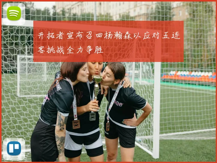 开拓者宣布召回杨瀚森以应对五连客挑战全力争胜