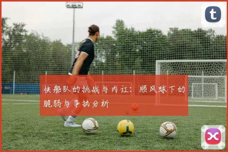 快船队的挑战与内讧：顺风球下的脆弱与争执分析