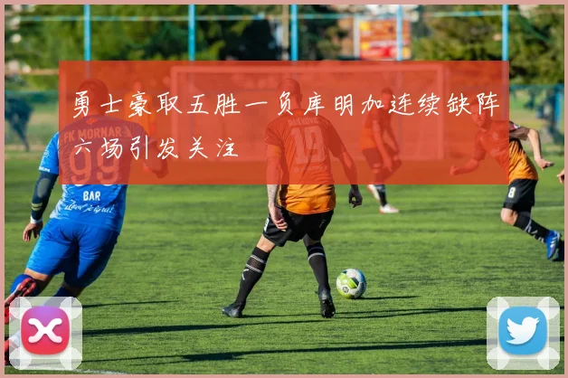 勇士豪取五胜一负库明加连续缺阵六场引发关注