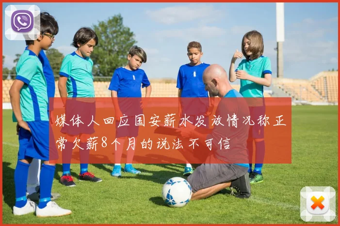 媒体人回应国安薪水发放情况称正常欠薪8个月的说法不可信