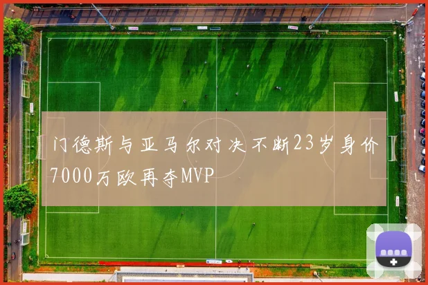 门德斯与亚马尔对决不断23岁身价7000万欧再夺MVP