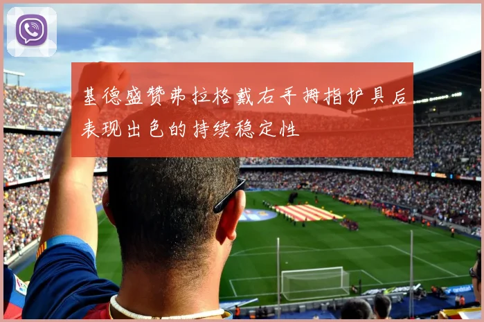 基德盛赞弗拉格戴右手拇指护具后表现出色的持续稳定性