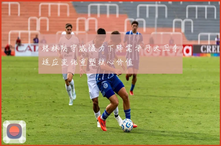 格林防守威慑力下降需学习大卫李适应变化重塑核心价值