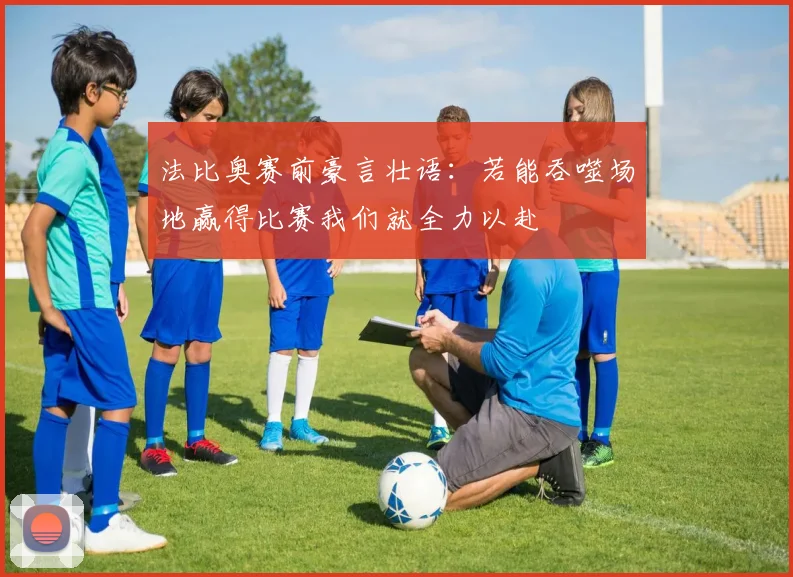 法比奥赛前豪言壮语：若能吞噬场地赢得比赛我们就全力以赴