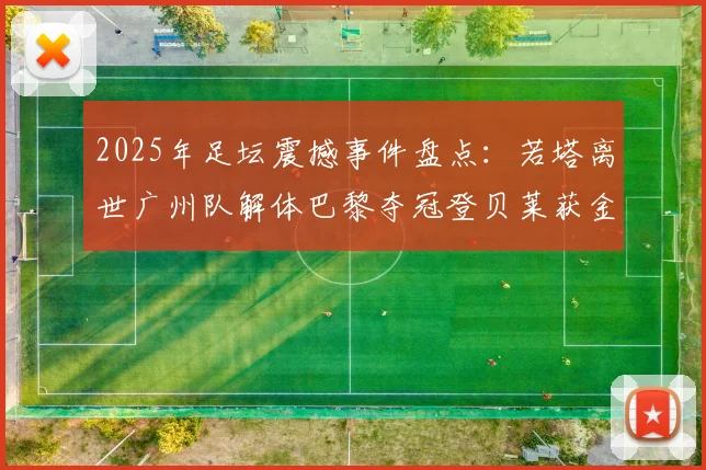 2025年足坛震撼事件盘点：若塔离世广州队解体巴黎夺冠登贝莱获金球