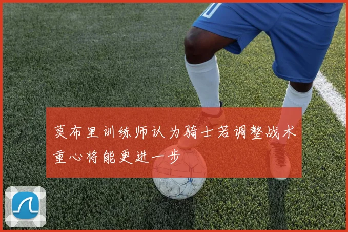 莫布里训练师认为骑士若调整战术重心将能更进一步