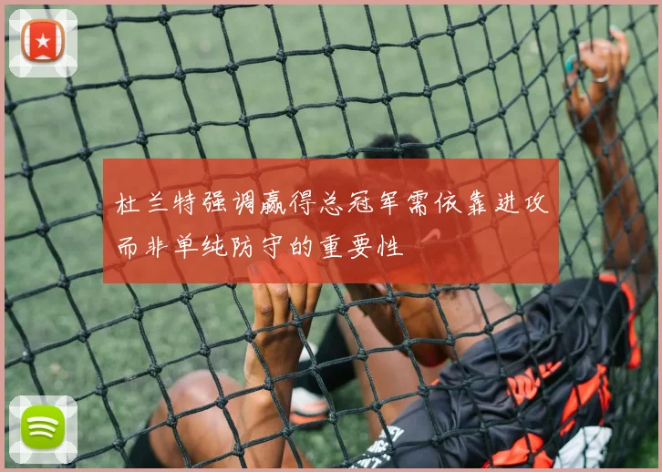 杜兰特强调赢得总冠军需依靠进攻而非单纯防守的重要性